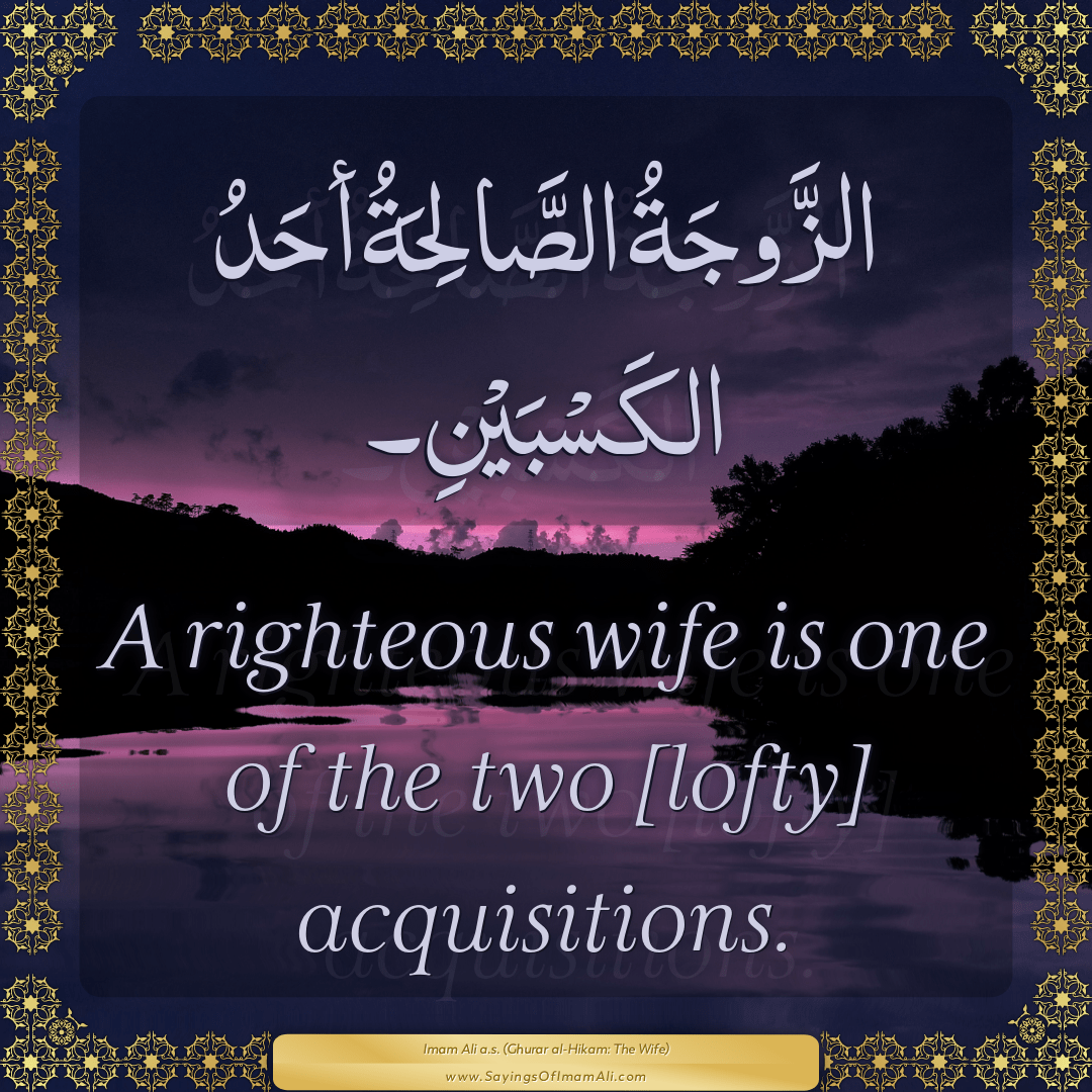 A righteous wife is one of the two [lofty] acquisitions.